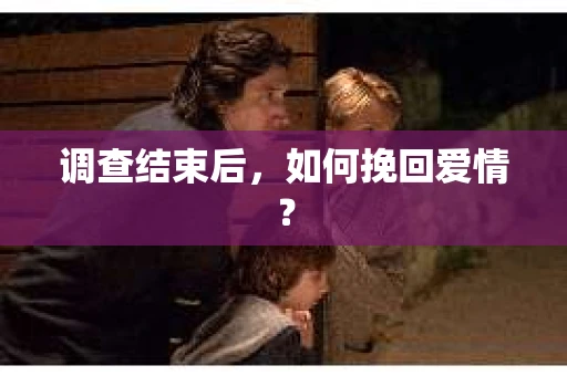 调查结束后，如何挽回爱情？