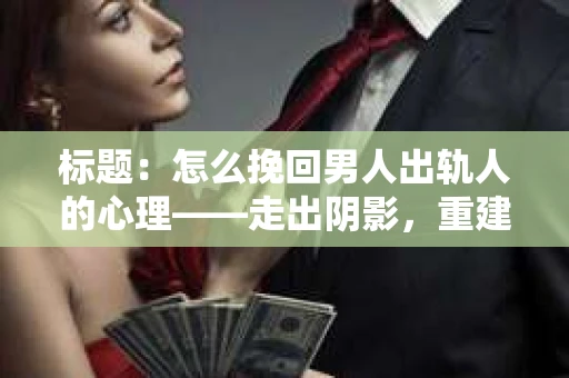 标题：怎么挽回男人出轨人的心理——走出阴影，重建信任