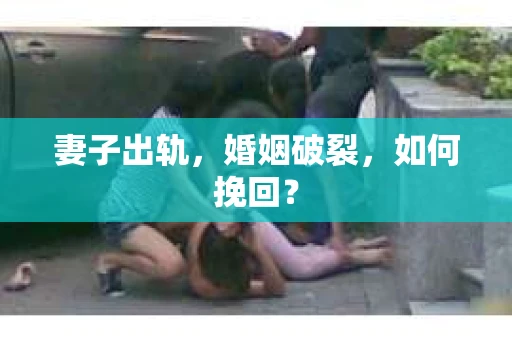 妻子出轨，婚姻破裂，如何挽回？
