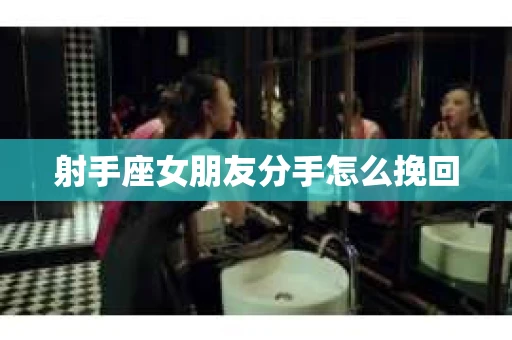 射手座女朋友分手怎么挽回