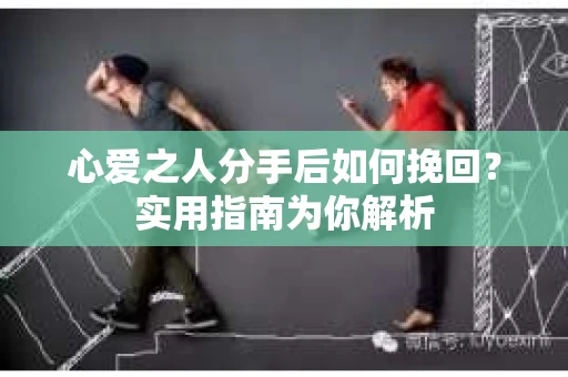 心爱之人分手后如何挽回？实用指南为你解析
