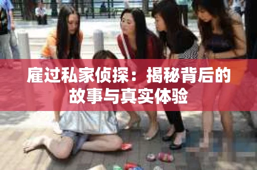 雇过私家侦探：揭秘背后的故事与真实体验