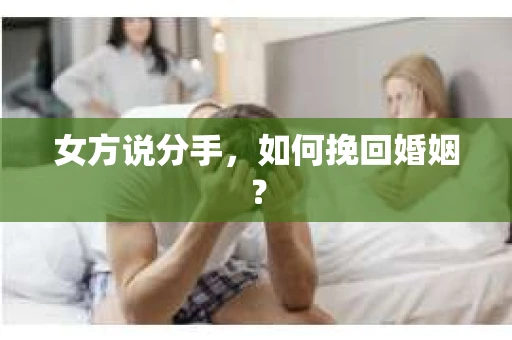 女方说分手，如何挽回婚姻？