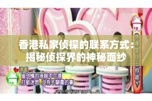香港私家侦探的联系方式：揭秘侦探界的神秘面纱