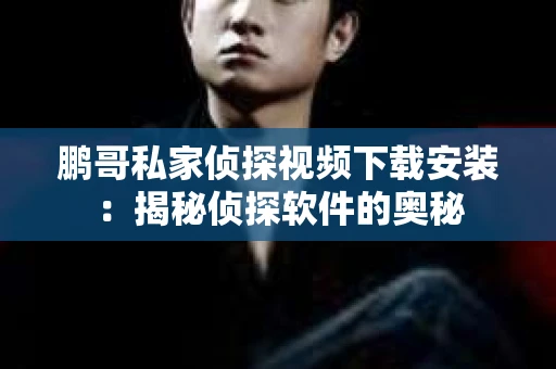 鹏哥私家侦探视频下载安装：揭秘侦探软件的奥秘