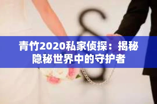 青竹2020私家侦探：揭秘隐秘世界中的守护者