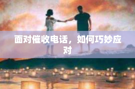 面对催收电话，如何巧妙应对