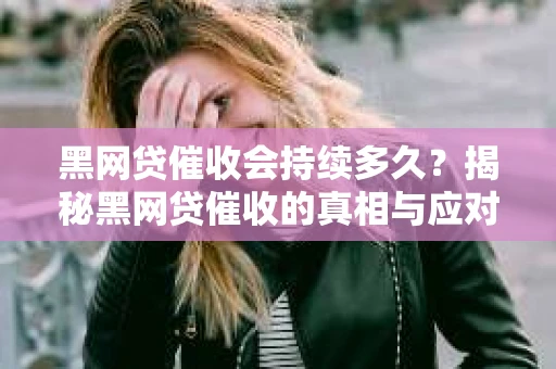黑网贷催收会持续多久？揭秘黑网贷催收的真相与应对策略