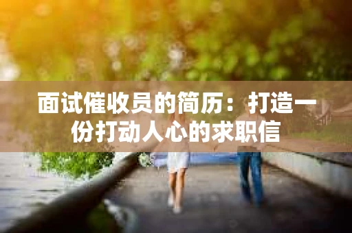 面试催收员的简历：打造一份打动人心的求职信