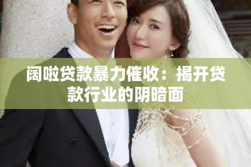 阔啦贷款暴力催收：揭开贷款行业的阴暗面