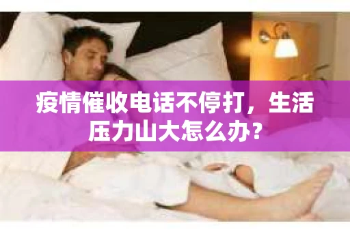 疫情催收电话不停打，生活压力山大怎么办？