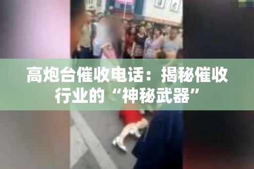 高炮台催收电话：揭秘催收行业的“神秘武器”