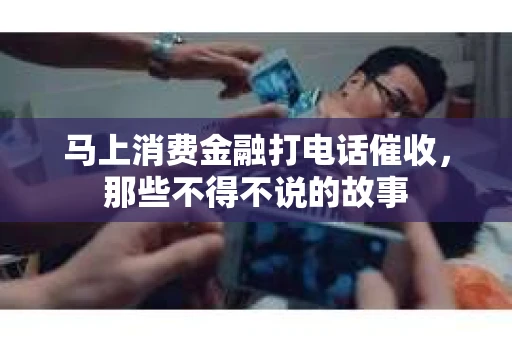 马上消费金融打电话催收，那些不得不说的故事