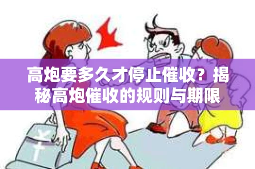 高炮要多久才停止催收？揭秘高炮催收的规则与期限