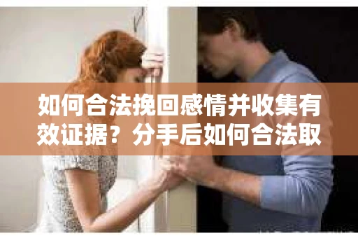 如何合法挽回感情并收集有效证据？分手后如何合法取证