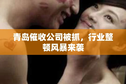 青岛催收公司被抓，行业整顿风暴来袭