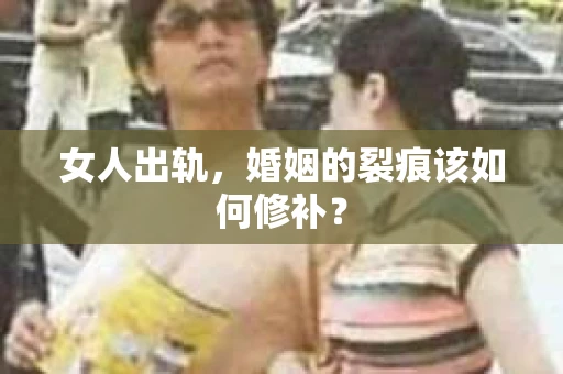 女人出轨，婚姻的裂痕该如何修补？