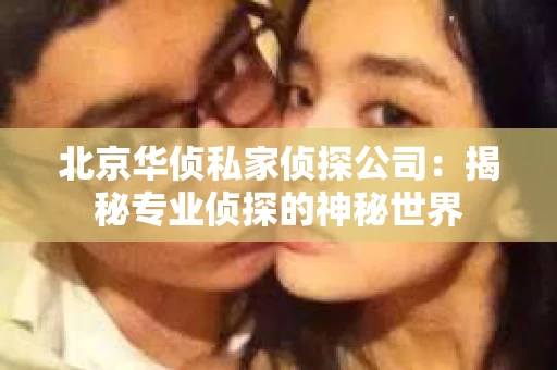 北京华侦私家侦探公司：揭秘专业侦探的神秘世界