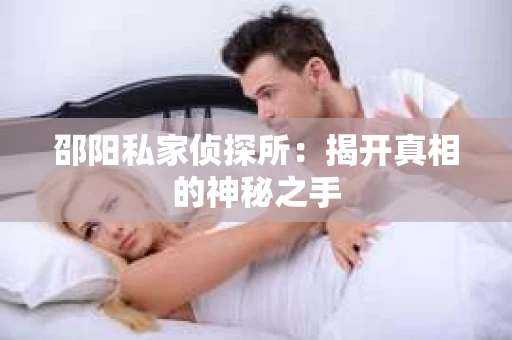 邵阳私家侦探所：揭开真相的神秘之手