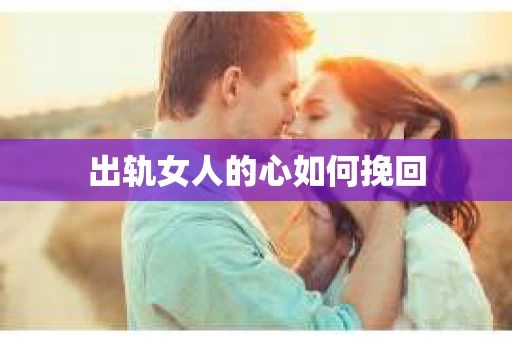 出轨女人的心如何挽回