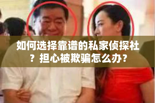 如何选择靠谱的私家侦探社？担心被欺骗怎么办？