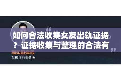 如何合法收集女友出轨证据？证据收集与整理的合法有效策略