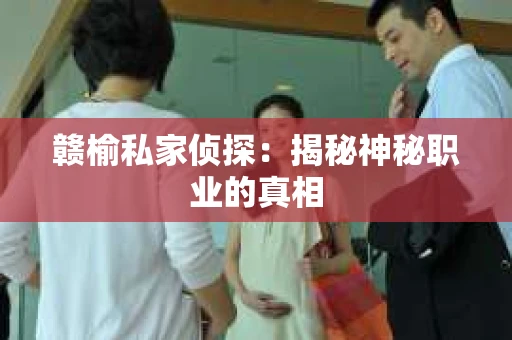 赣榆私家侦探：揭秘神秘职业的真相
