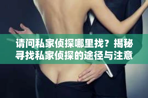 请问私家侦探哪里找？揭秘寻找私家侦探的途径与注意事项