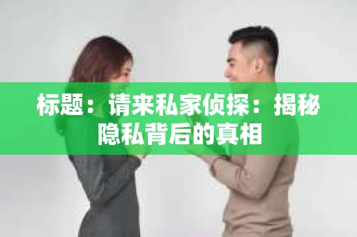 标题：请来私家侦探：揭秘隐私背后的真相