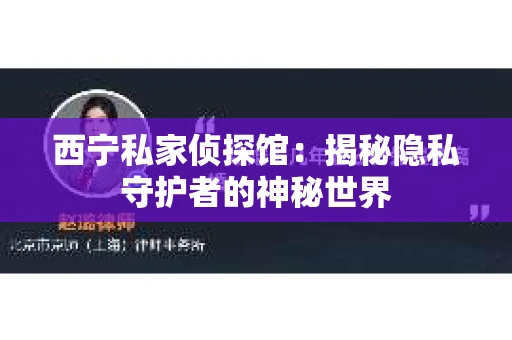 西宁私家侦探馆:揭秘隐私守护者的神秘世界 西宁私家侦探馆:揭秘隐私守护者的神秘世界