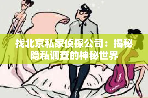 找北京私家侦探公司：揭秘隐私调查的神秘世界