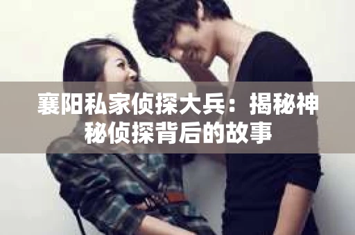 襄阳私家侦探大兵：揭秘神秘侦探背后的故事