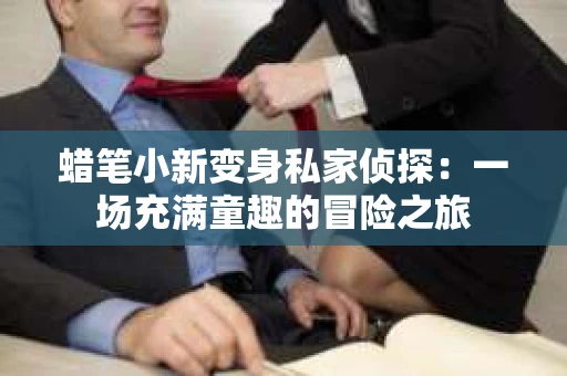 蜡笔小新变身私家侦探：一场充满童趣的冒险之旅