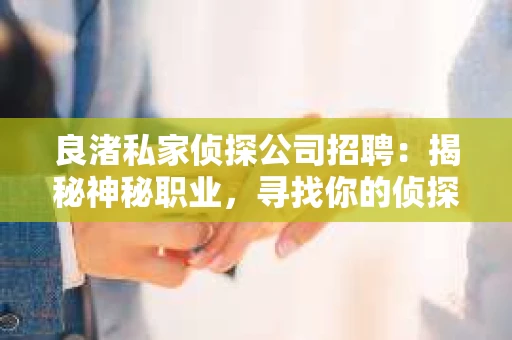 良渚私家侦探公司招聘：揭秘神秘职业，寻找你的侦探梦