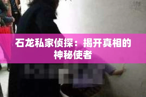 石龙私家侦探：揭开真相的神秘使者