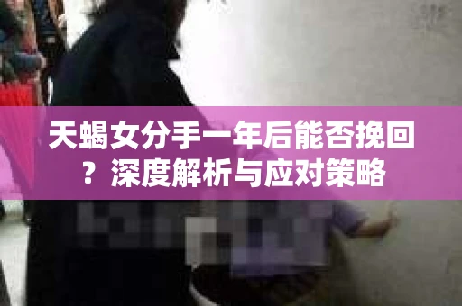 天蝎女分手一年后能否挽回？深度解析与应对策略