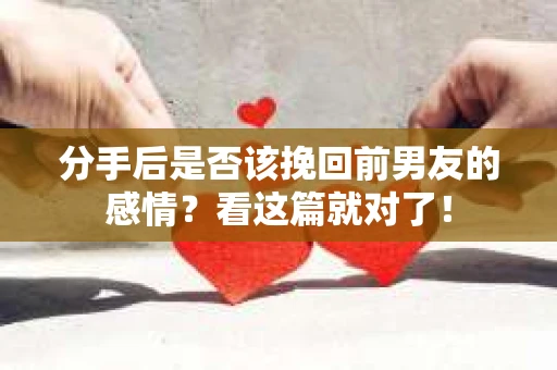 分手后是否该挽回前男友的感情？看这篇就对了！