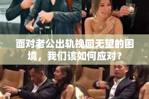 面对老公出轨挽回无望的困境，我们该如何应对？
