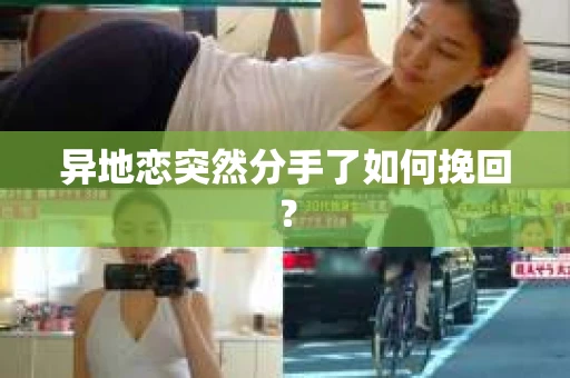 异地恋突然分手了如何挽回？