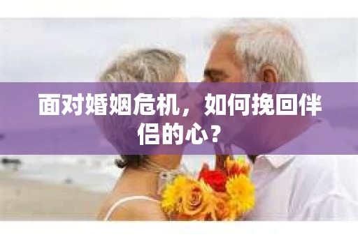 面对婚姻危机，如何挽回伴侣的心？