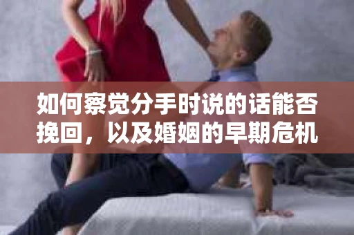 如何察觉分手时说的话能否挽回，以及婚姻的早期危机信号？