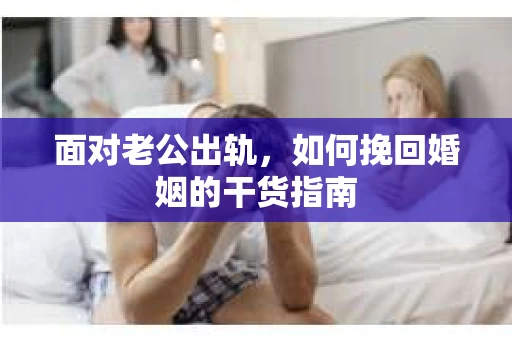 面对老公出轨，如何挽回婚姻的干货指南