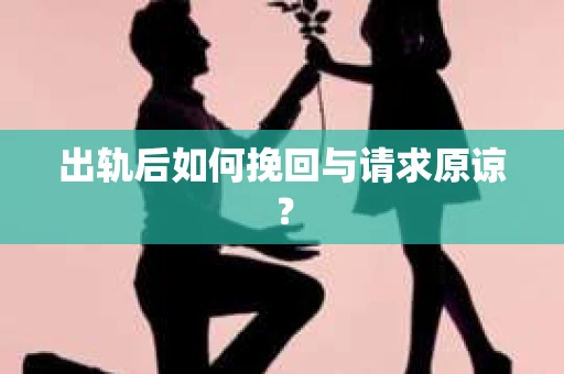 出轨后如何挽回与请求原谅？