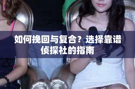 如何挽回与复合？选择靠谱侦探社的指南
