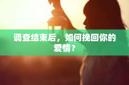 调查结束后，如何挽回你的爱情？