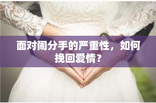面对闹分手的严重性，如何挽回爱情？