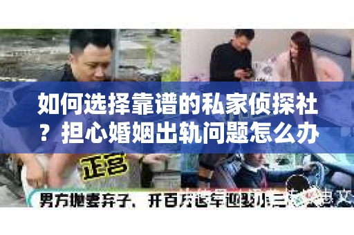 如何选择靠谱的私家侦探社？担心婚姻出轨问题怎么办？