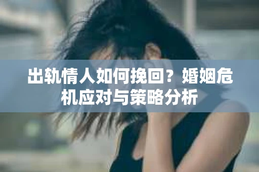 出轨情人如何挽回？婚姻危机应对与策略分析