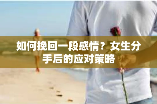 如何挽回一段感情？女生分手后的应对策略