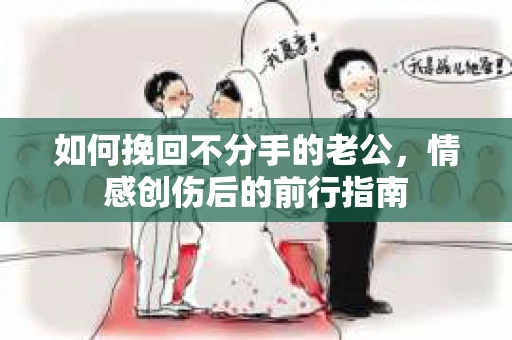 如何挽回不分手的老公，情感创伤后的前行指南